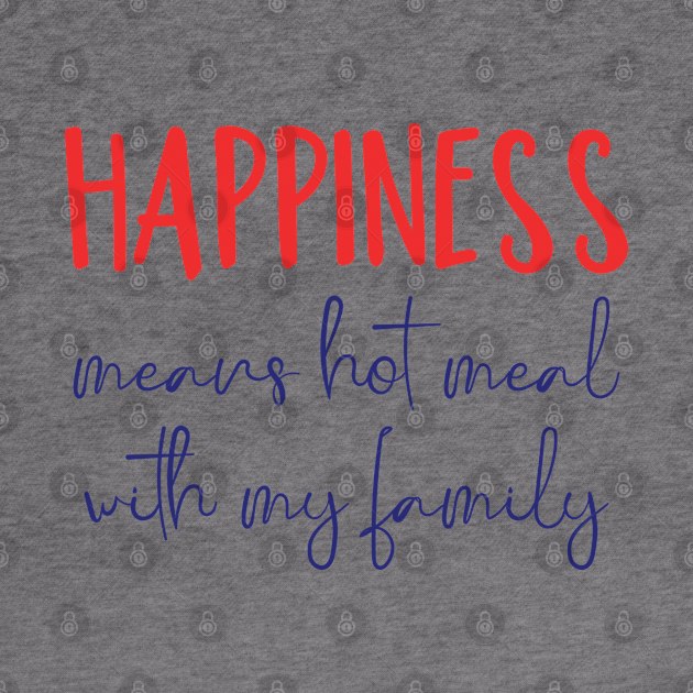 happiness means hot meal with my family by shimodesign